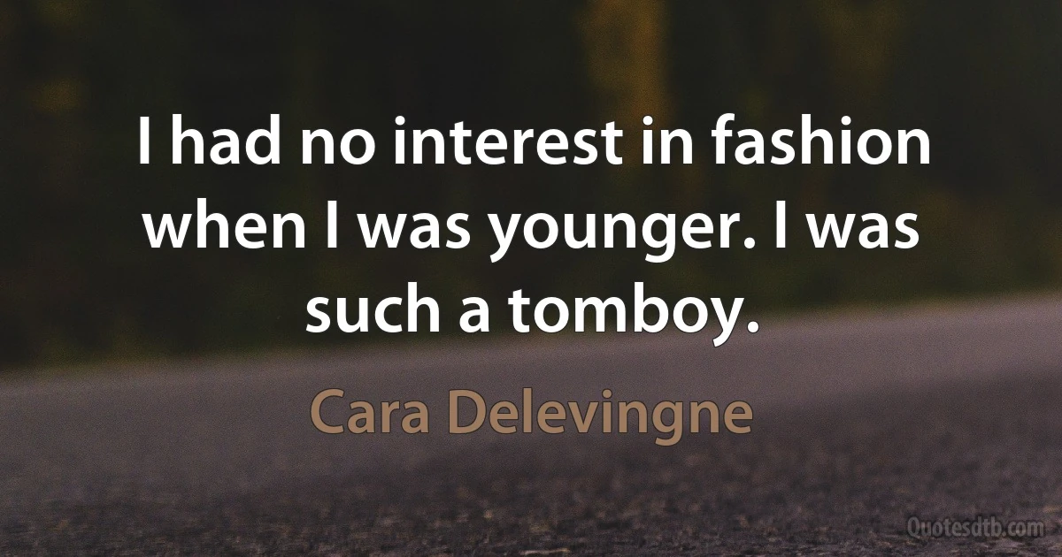 I had no interest in fashion when I was younger. I was such a tomboy. (Cara Delevingne)