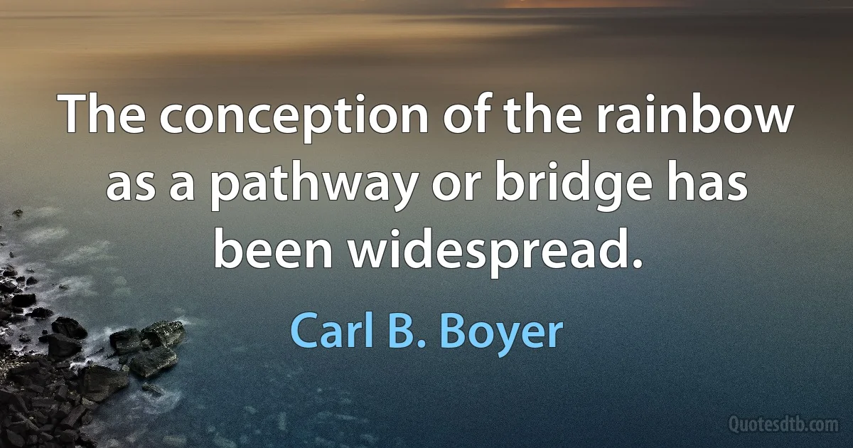 The conception of the rainbow as a pathway or bridge has been widespread. (Carl B. Boyer)