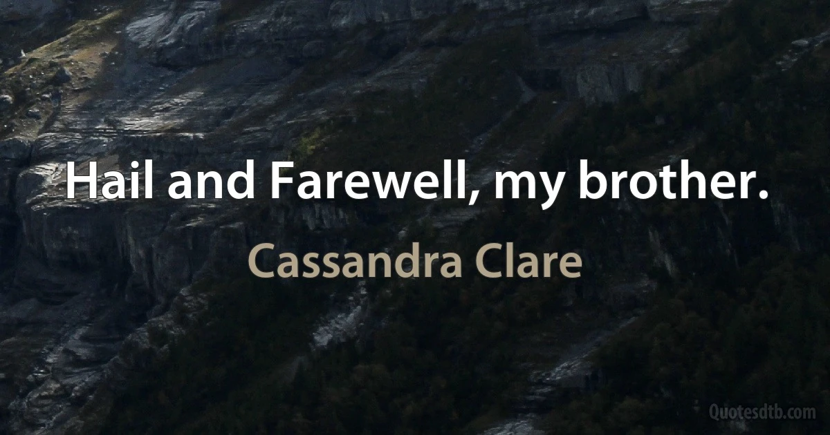 Hail and Farewell, my brother. (Cassandra Clare)