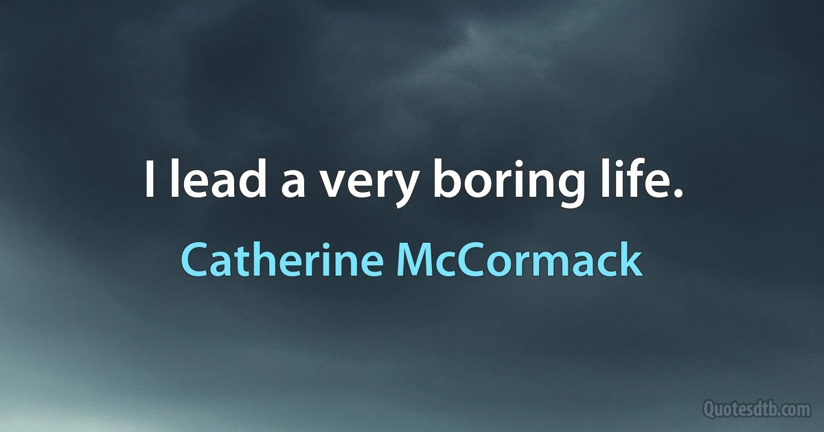 I lead a very boring life. (Catherine McCormack)