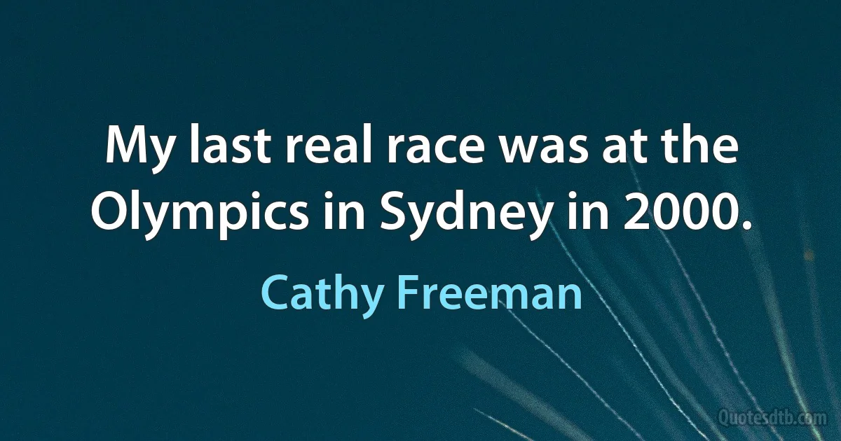 My last real race was at the Olympics in Sydney in 2000. (Cathy Freeman)