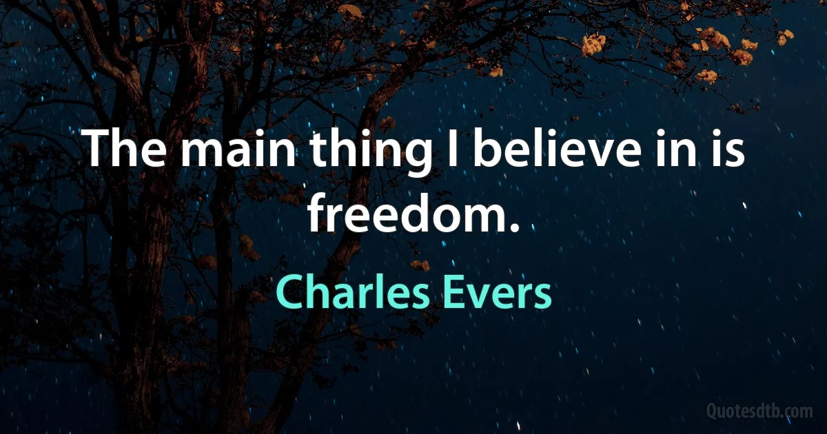 The main thing I believe in is freedom. (Charles Evers)