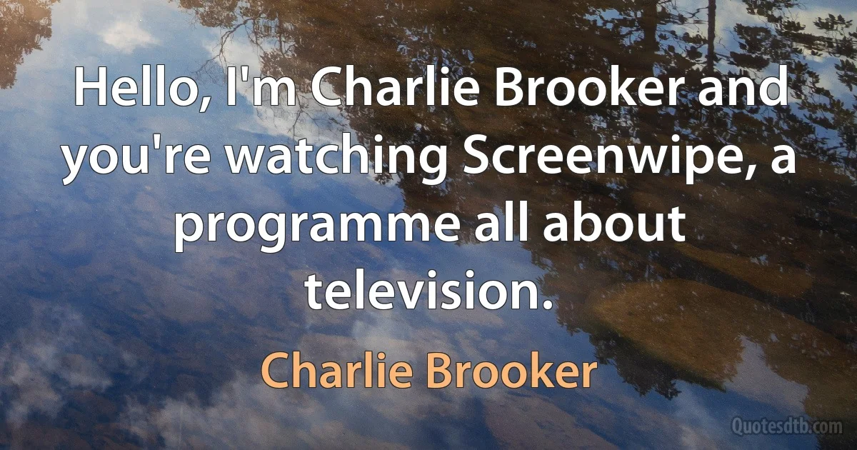 Hello, I'm Charlie Brooker and you're watching Screenwipe, a programme all about television. (Charlie Brooker)