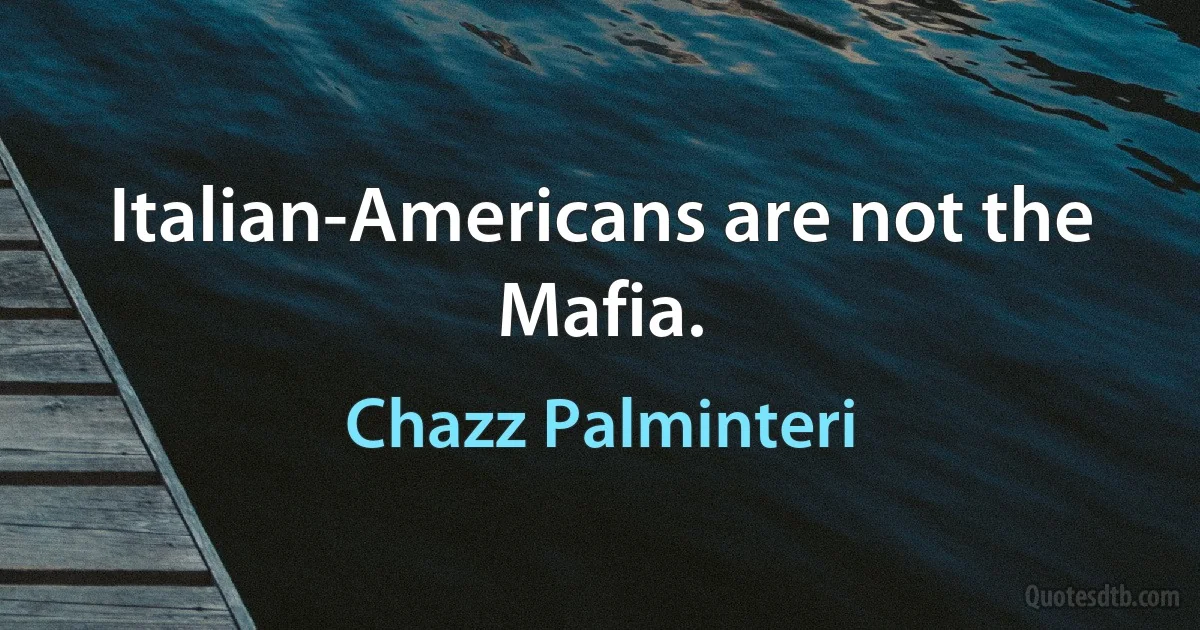 Italian-Americans are not the Mafia. (Chazz Palminteri)