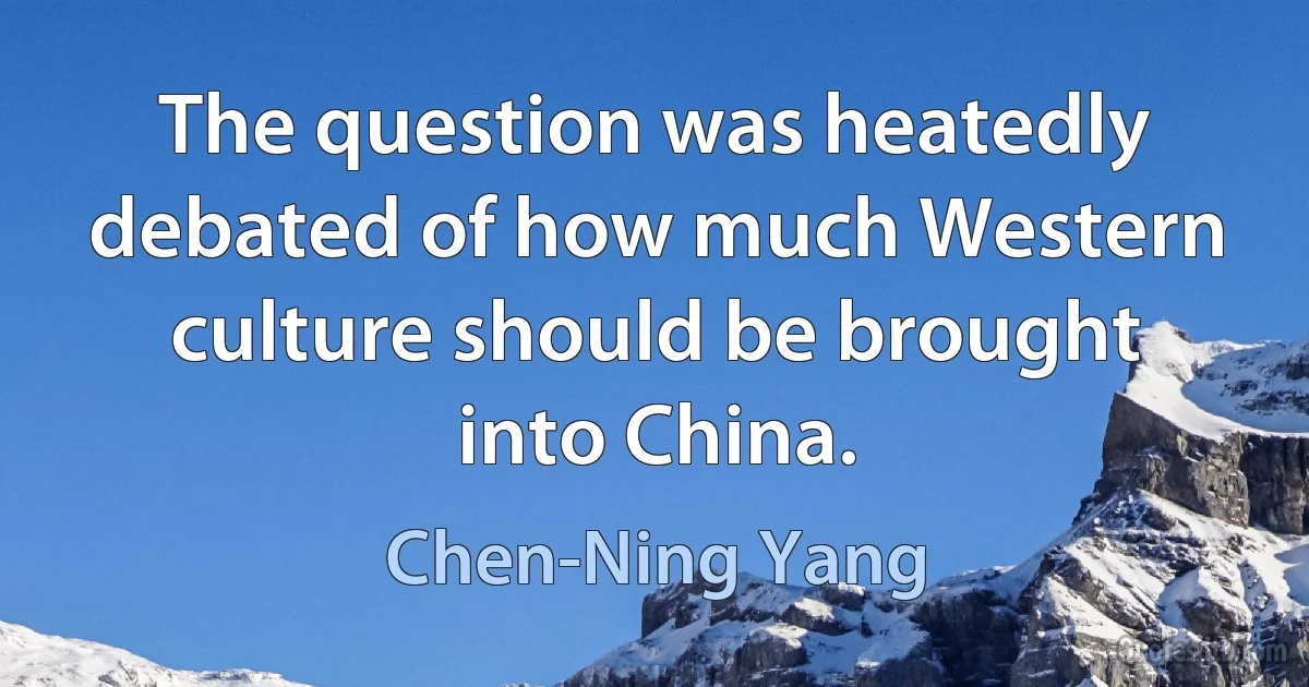 The question was heatedly debated of how much Western culture should be brought into China. (Chen-Ning Yang)