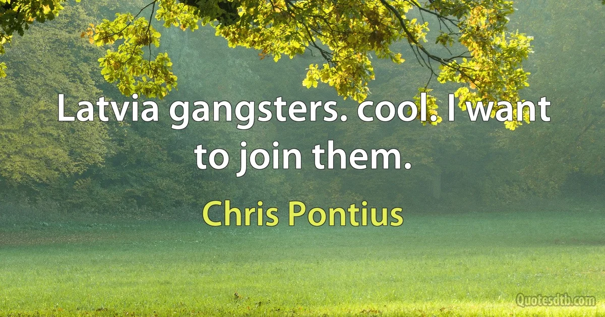 Latvia gangsters. cool. I want to join them. (Chris Pontius)