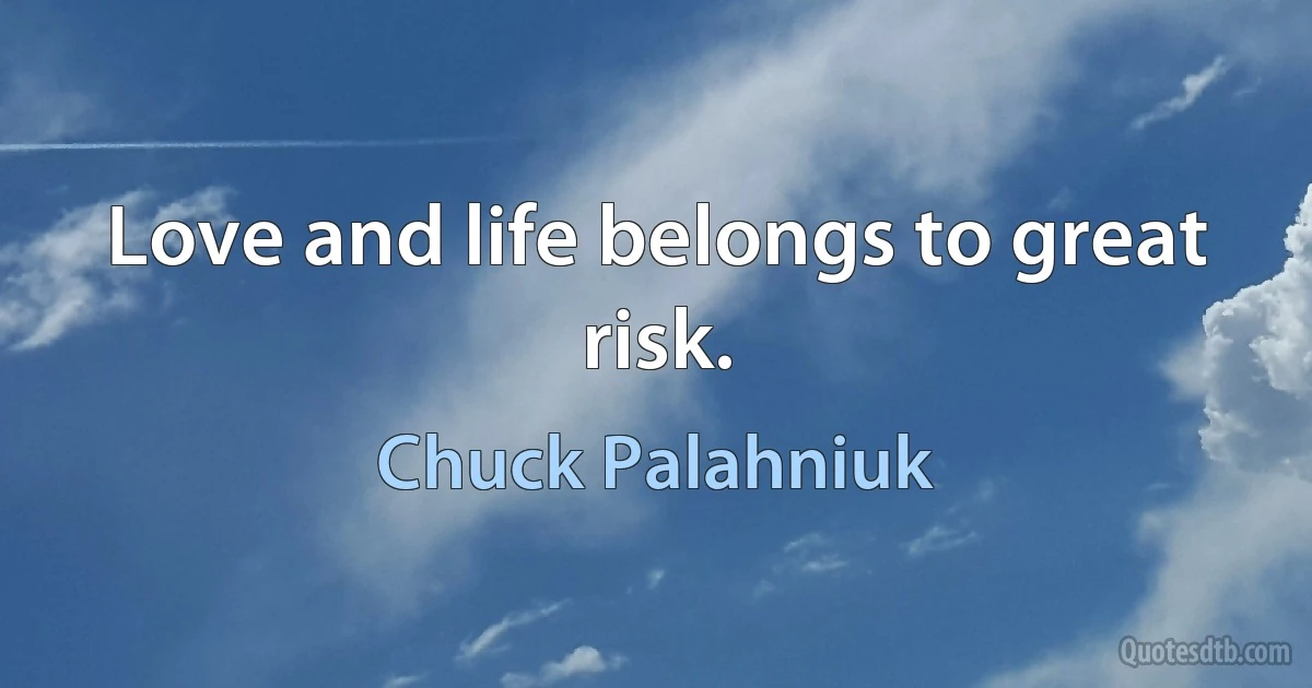 Love and life belongs to great risk. (Chuck Palahniuk)