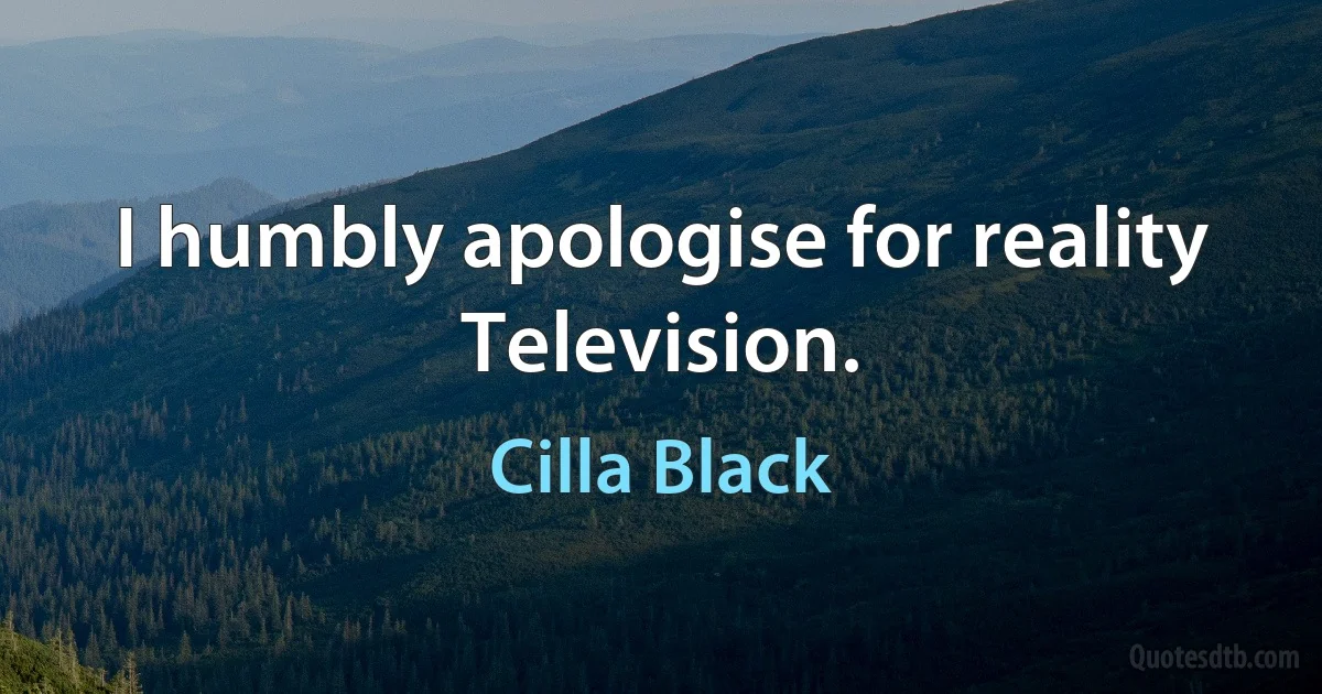 I humbly apologise for reality Television. (Cilla Black)