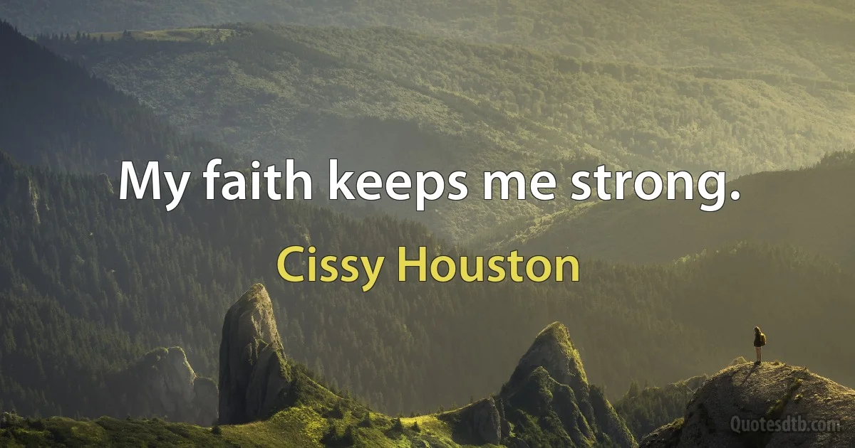 My faith keeps me strong. (Cissy Houston)