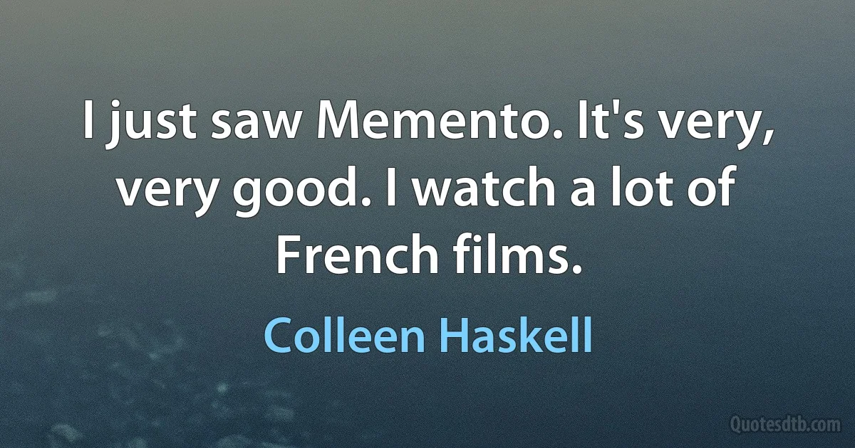 I just saw Memento. It's very, very good. I watch a lot of French films. (Colleen Haskell)