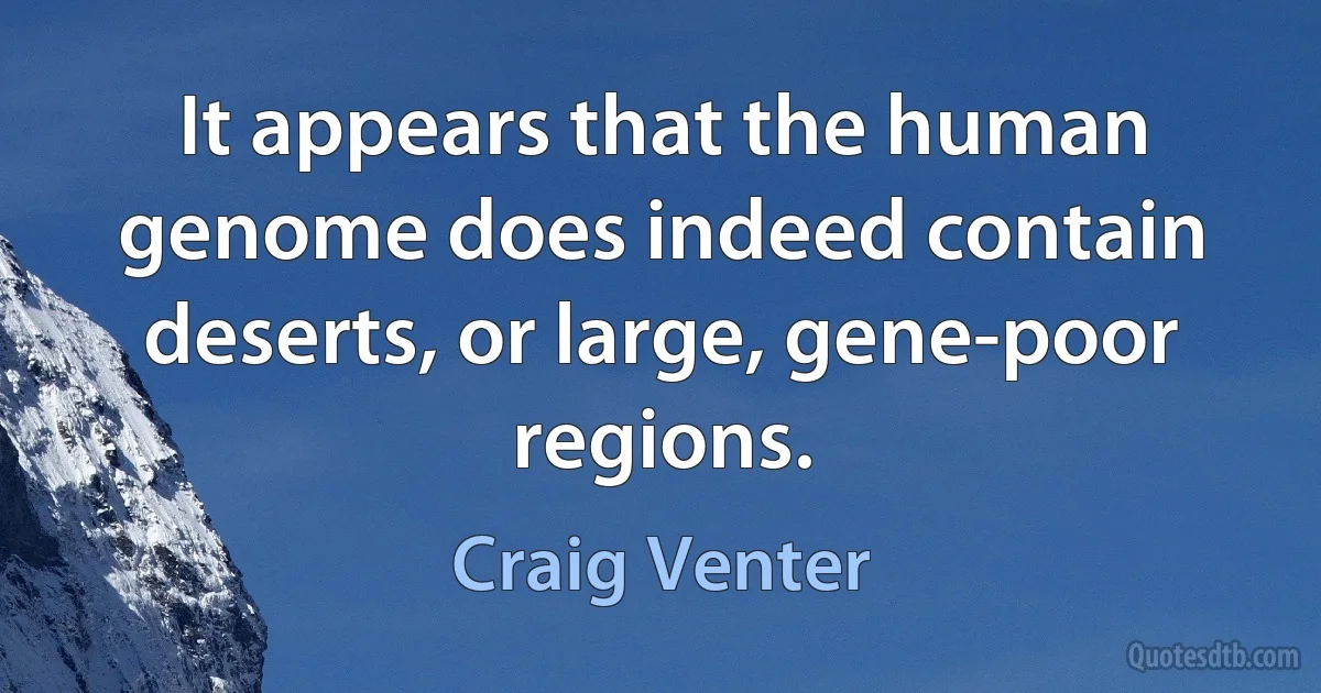 It appears that the human genome does indeed contain deserts, or large, gene-poor regions. (Craig Venter)