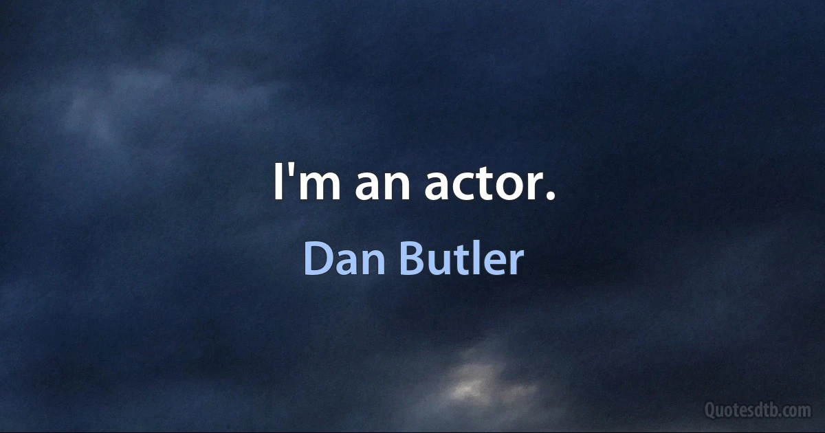 I'm an actor. (Dan Butler)