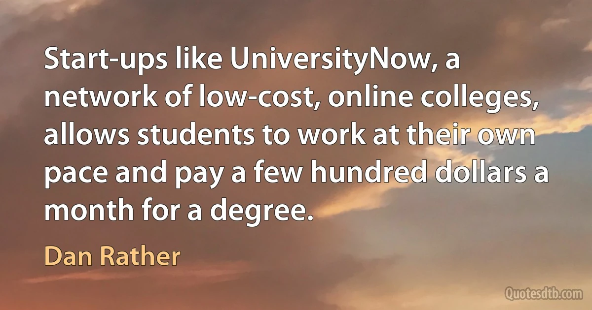 Start-ups like UniversityNow, a network of low-cost, online colleges, allows students to work at their own pace and pay a few hundred dollars a month for a degree. (Dan Rather)