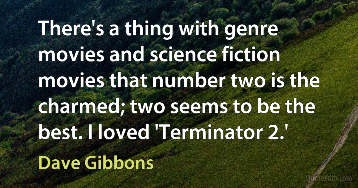 There's a thing with genre movies and science fiction movies that number two is the charmed; two seems to be the best. I loved 'Terminator 2.' (Dave Gibbons)