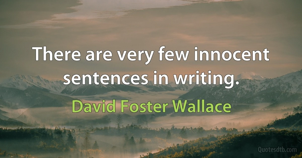 There are very few innocent sentences in writing. (David Foster Wallace)