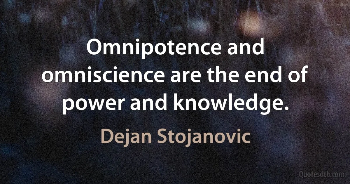 Omnipotence and omniscience are the end of power and knowledge. (Dejan Stojanovic)