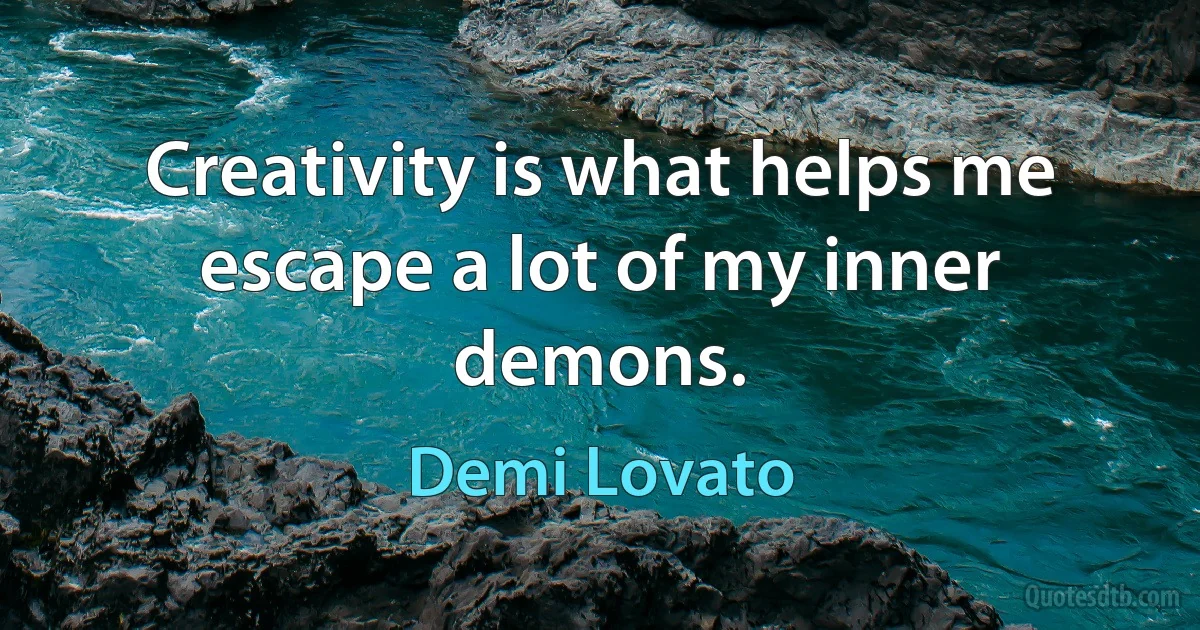 Creativity is what helps me escape a lot of my inner demons. (Demi Lovato)