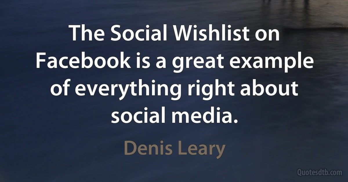 The Social Wishlist on Facebook is a great example of everything right about social media. (Denis Leary)