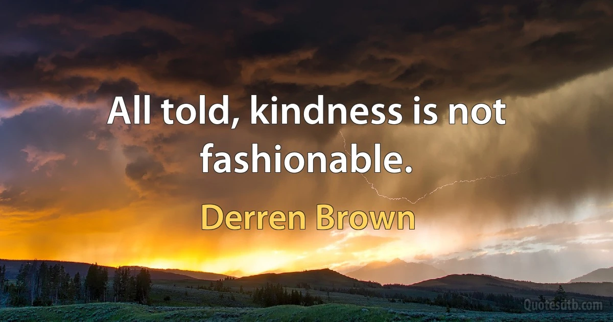 All told, kindness is not fashionable. (Derren Brown)