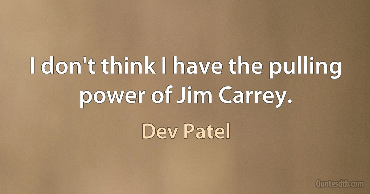 I don't think I have the pulling power of Jim Carrey. (Dev Patel)