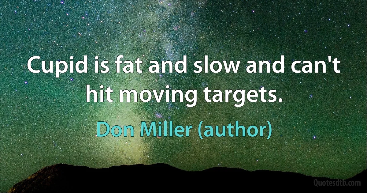 Cupid is fat and slow and can't hit moving targets. (Don Miller (author))