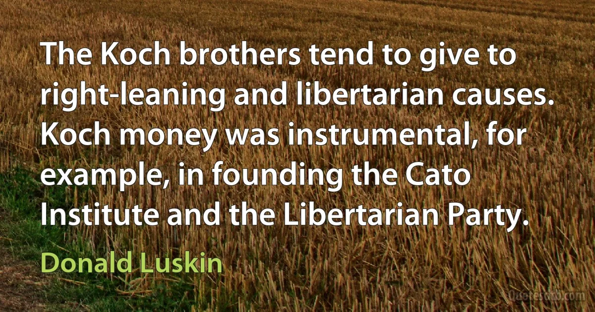 The Koch brothers tend to give to right-leaning and libertarian causes. Koch money was instrumental, for example, in founding the Cato Institute and the Libertarian Party. (Donald Luskin)