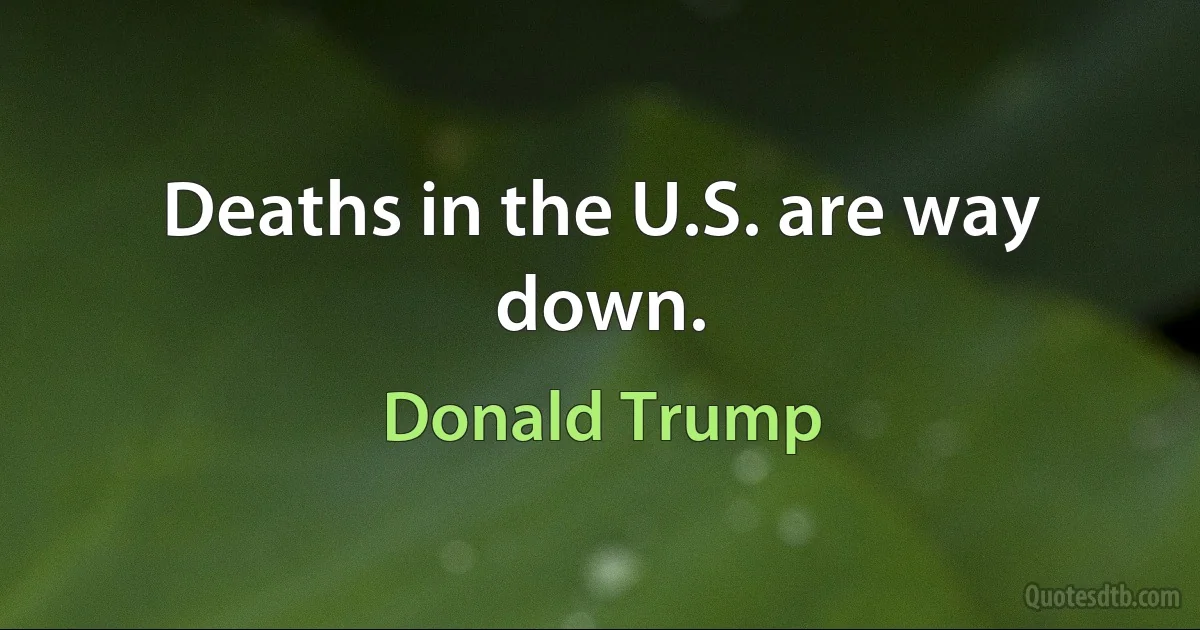 Deaths in the U.S. are way down. (Donald Trump)