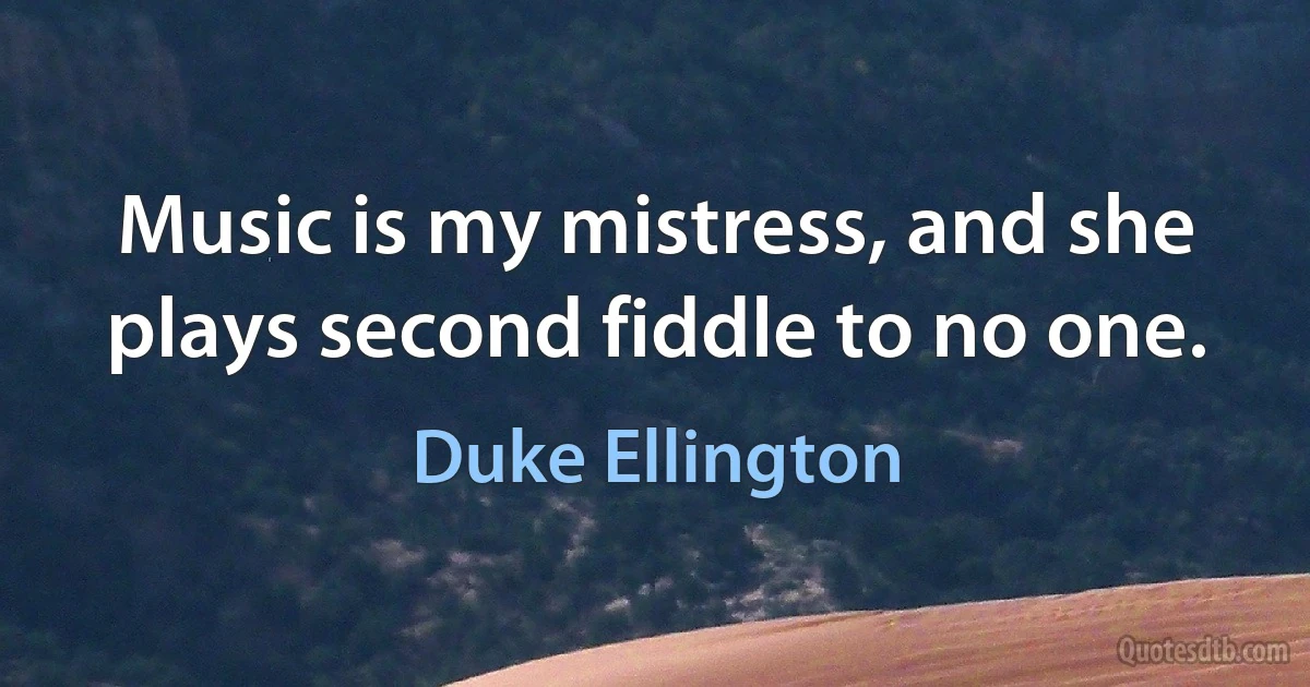 Music is my mistress, and she plays second fiddle to no one. (Duke Ellington)