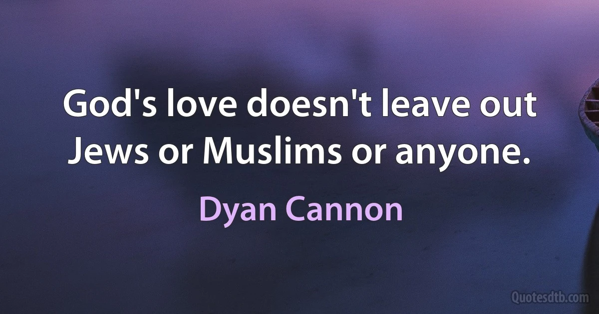 God's love doesn't leave out Jews or Muslims or anyone. (Dyan Cannon)