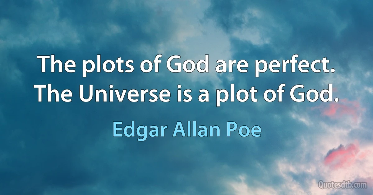 The plots of God are perfect. The Universe is a plot of God. (Edgar Allan Poe)