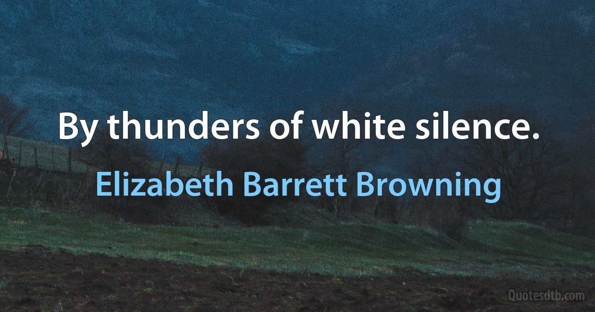 By thunders of white silence. (Elizabeth Barrett Browning)