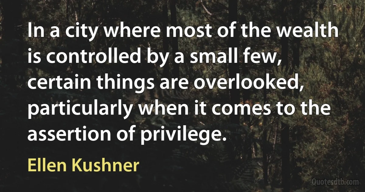 In a city where most of the wealth is controlled by a small few, certain things are overlooked, particularly when it comes to the assertion of privilege. (Ellen Kushner)