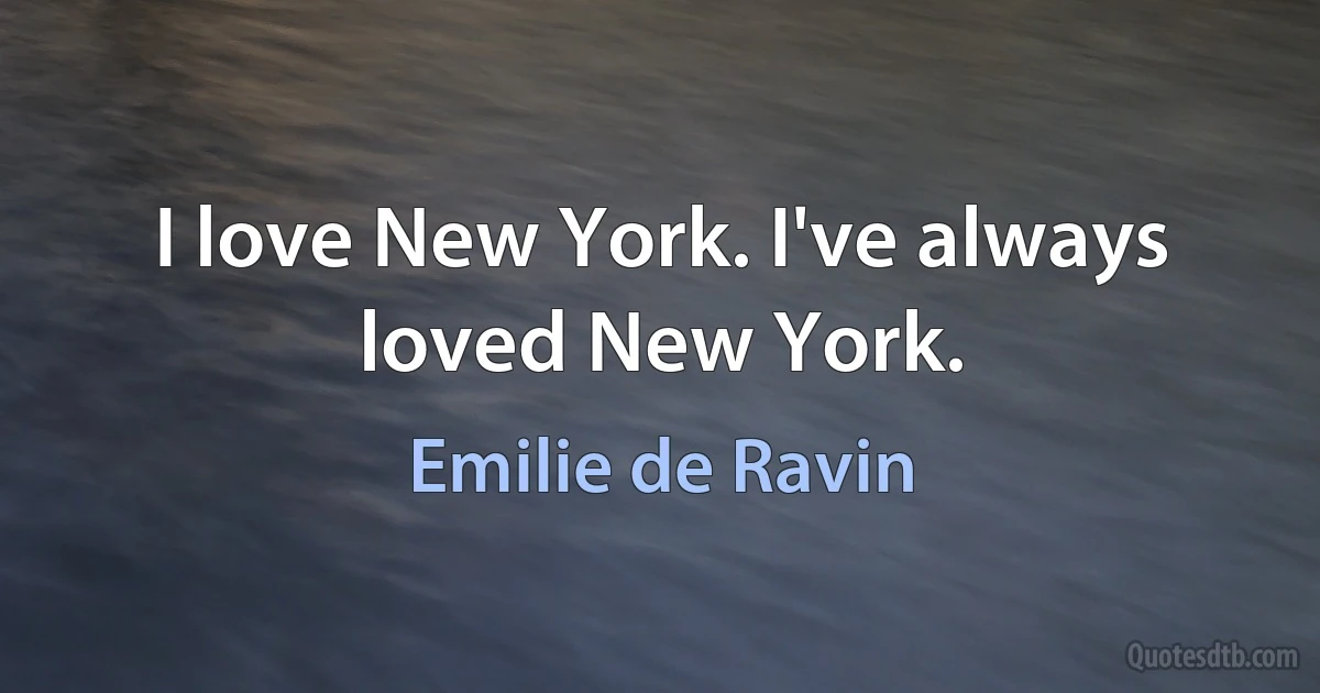 I love New York. I've always loved New York. (Emilie de Ravin)