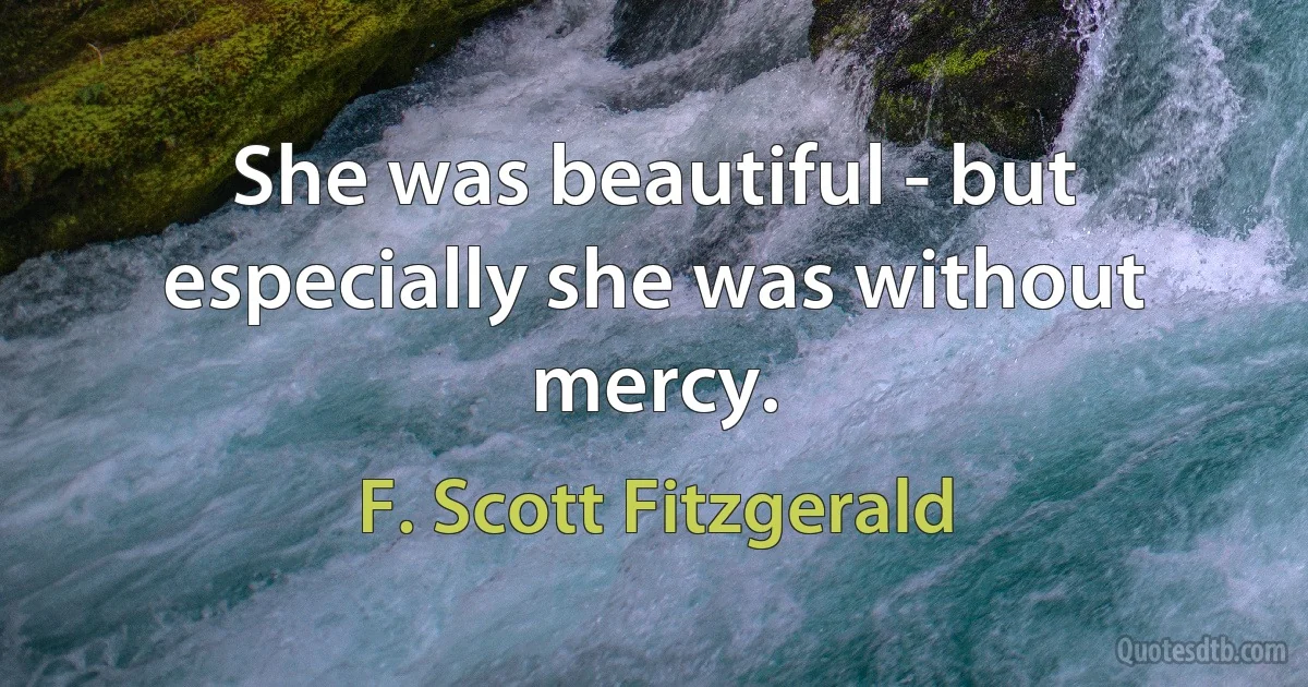 She was beautiful - but especially she was without mercy. (F. Scott Fitzgerald)