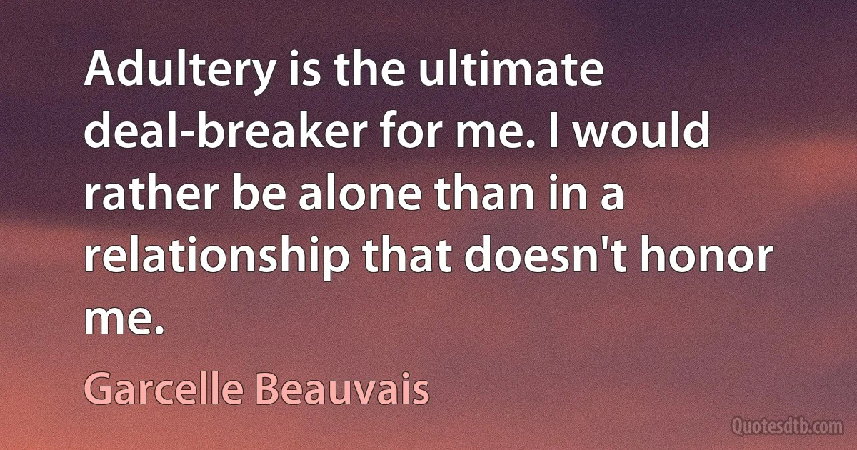 Adultery is the ultimate deal-breaker for me. I would rather be alone than in a relationship that doesn't honor me. (Garcelle Beauvais)