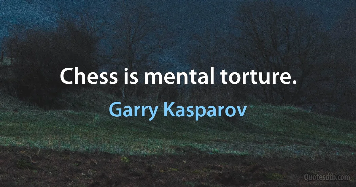 Chess is mental torture. (Garry Kasparov)