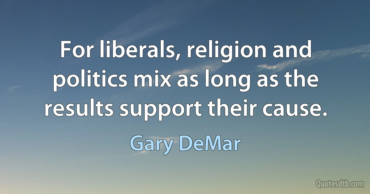 For liberals, religion and politics mix as long as the results support their cause. (Gary DeMar)