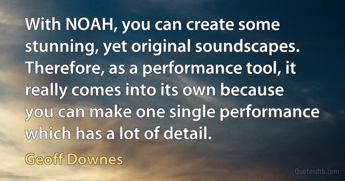 With NOAH, you can create some stunning, yet original soundscapes. Therefore, as a performance tool, it really comes into its own because you can make one single performance which has a lot of detail. (Geoff Downes)