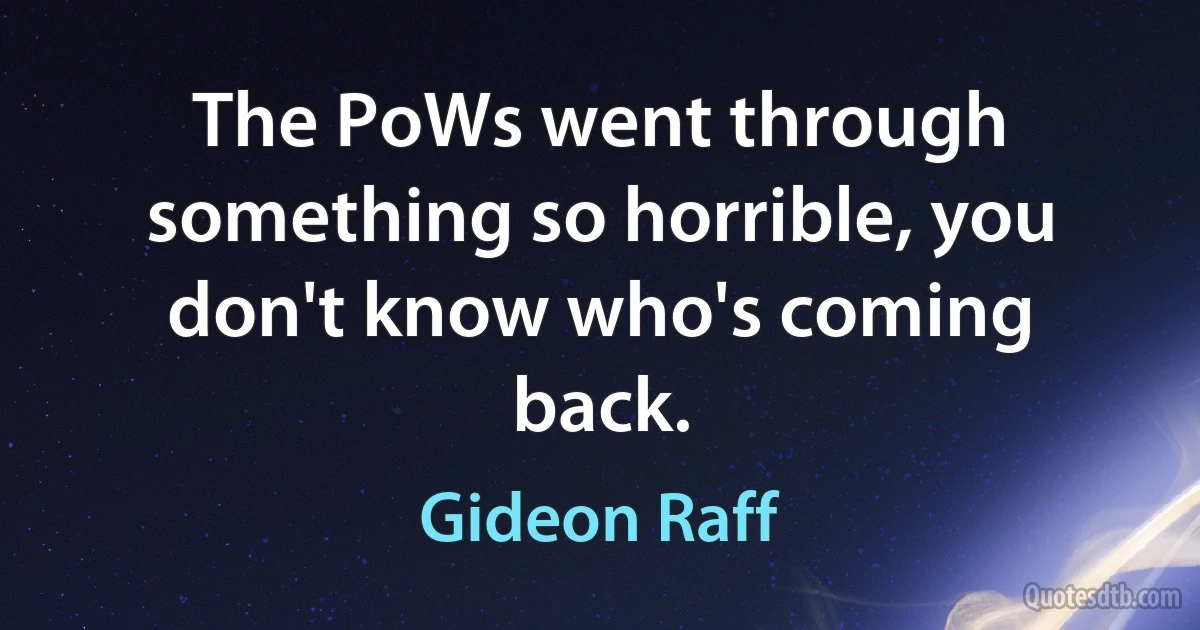 The PoWs went through something so horrible, you don't know who's coming back. (Gideon Raff)