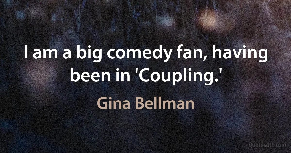 I am a big comedy fan, having been in 'Coupling.' (Gina Bellman)