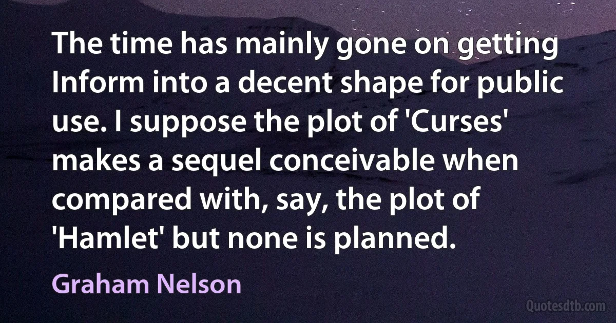 The time has mainly gone on getting Inform into a decent shape for public use. I suppose the plot of 'Curses' makes a sequel conceivable when compared with, say, the plot of 'Hamlet' but none is planned. (Graham Nelson)