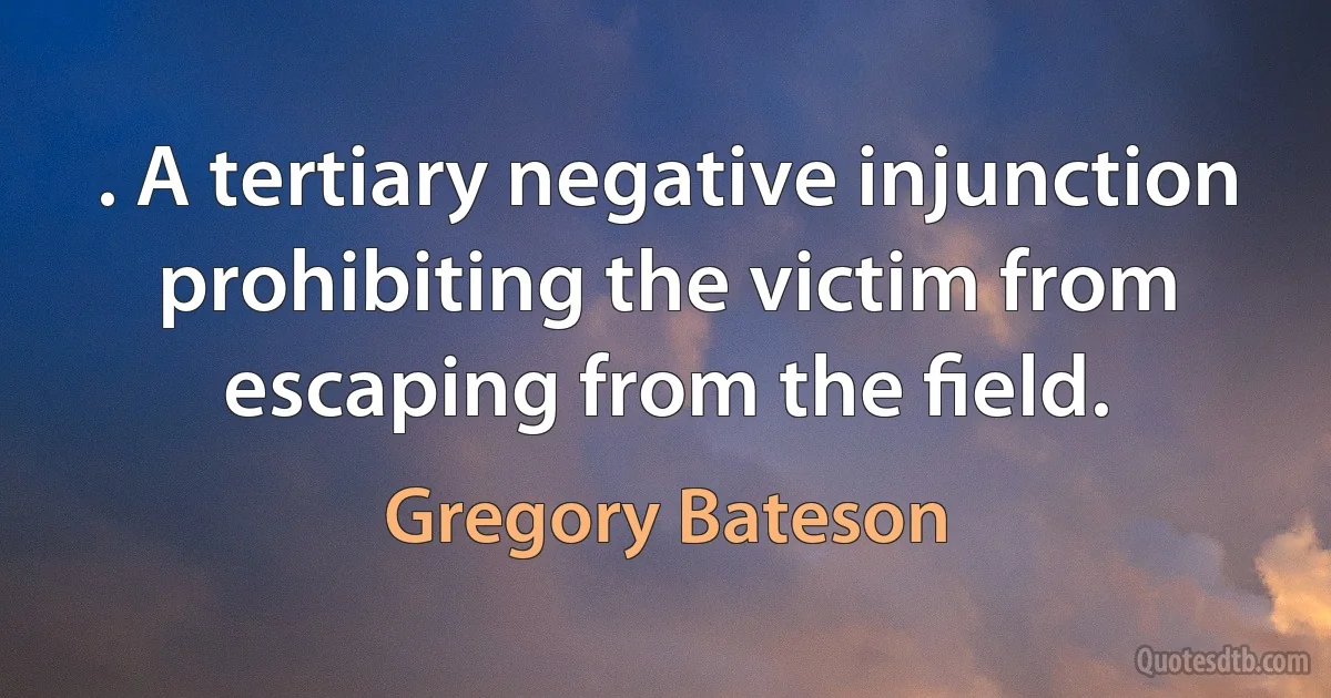 . A tertiary negative injunction prohibiting the victim from escaping from the ﬁeld. (Gregory Bateson)