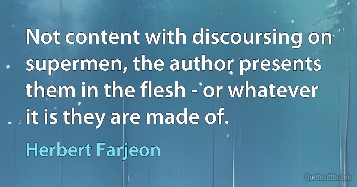 Not content with discoursing on supermen, the author presents them in the flesh - or whatever it is they are made of. (Herbert Farjeon)