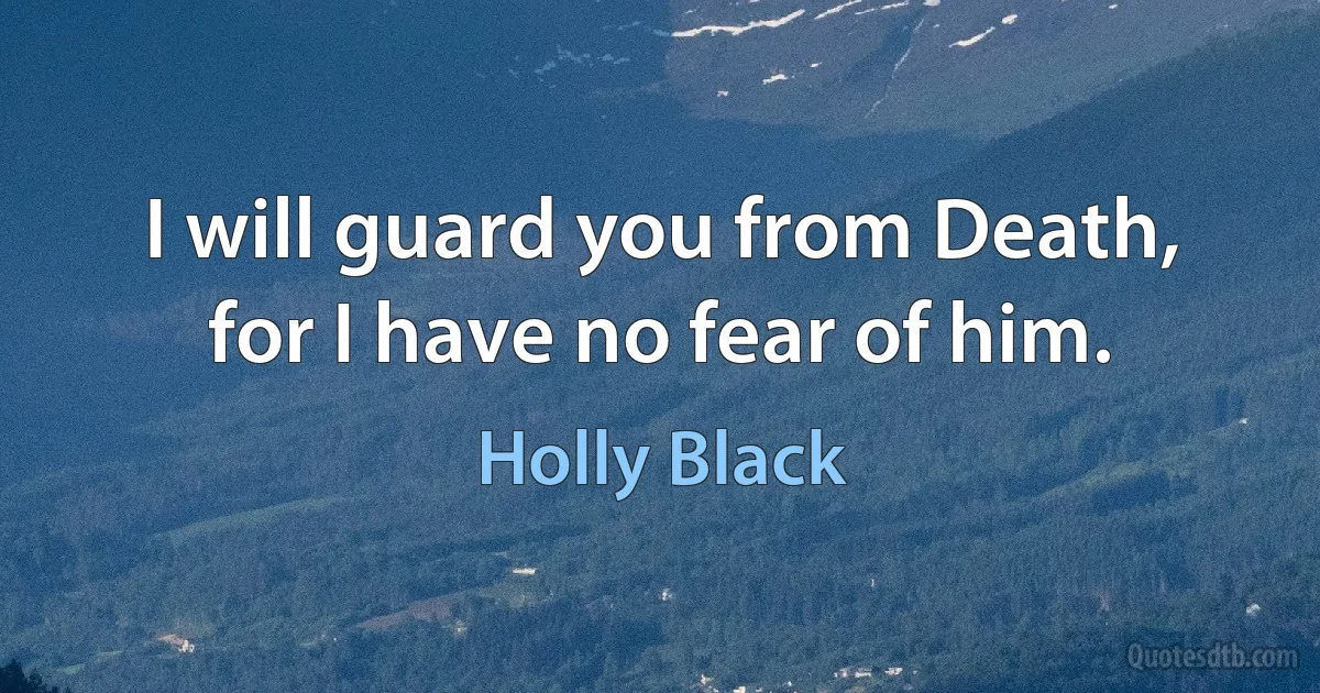 I will guard you from Death, for I have no fear of him. (Holly Black)