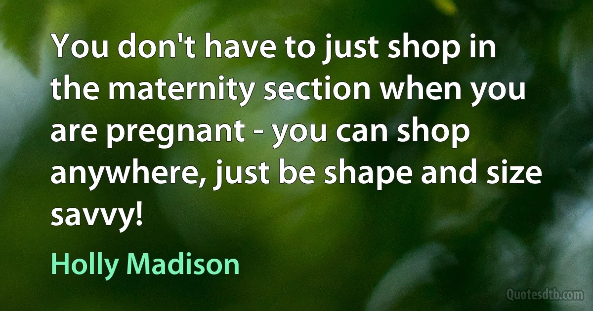 You don't have to just shop in the maternity section when you are pregnant - you can shop anywhere, just be shape and size savvy! (Holly Madison)