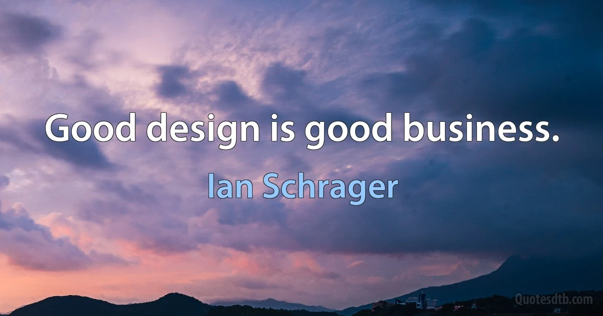 Good design is good business. (Ian Schrager)