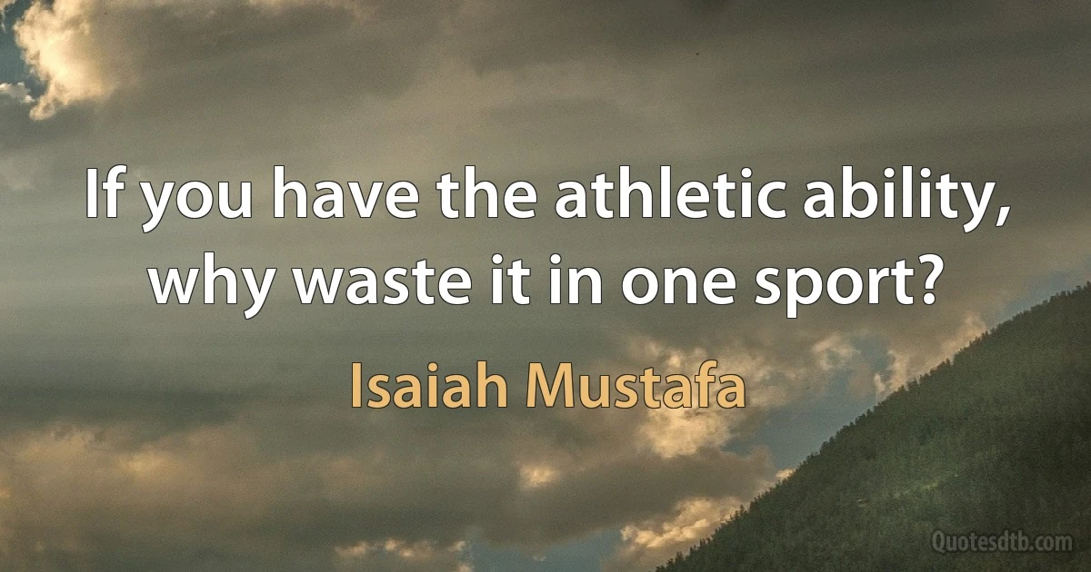 If you have the athletic ability, why waste it in one sport? (Isaiah Mustafa)