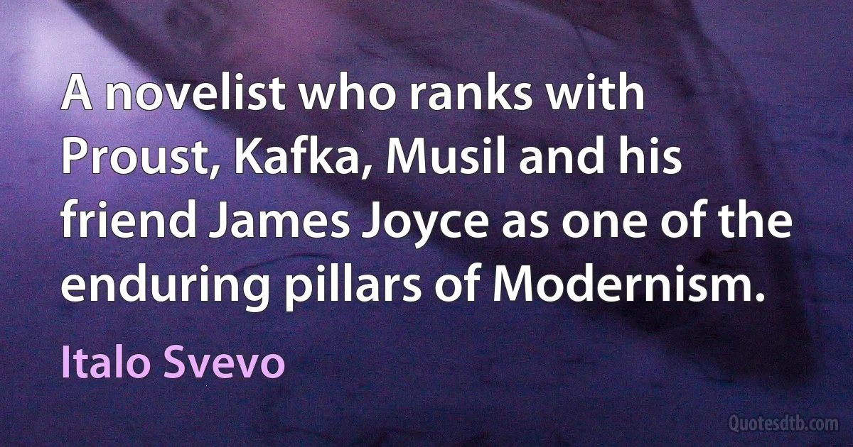 A novelist who ranks with Proust, Kafka, Musil and his friend James Joyce as one of the enduring pillars of Modernism. (Italo Svevo)