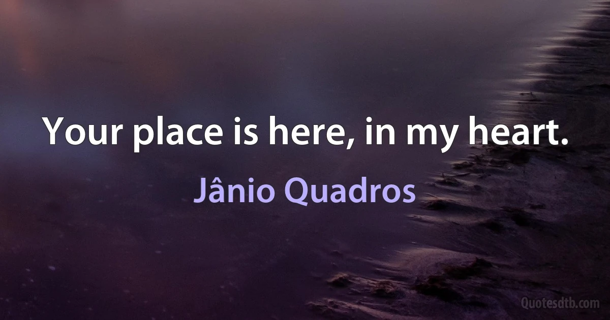 Your place is here, in my heart. (Jânio Quadros)