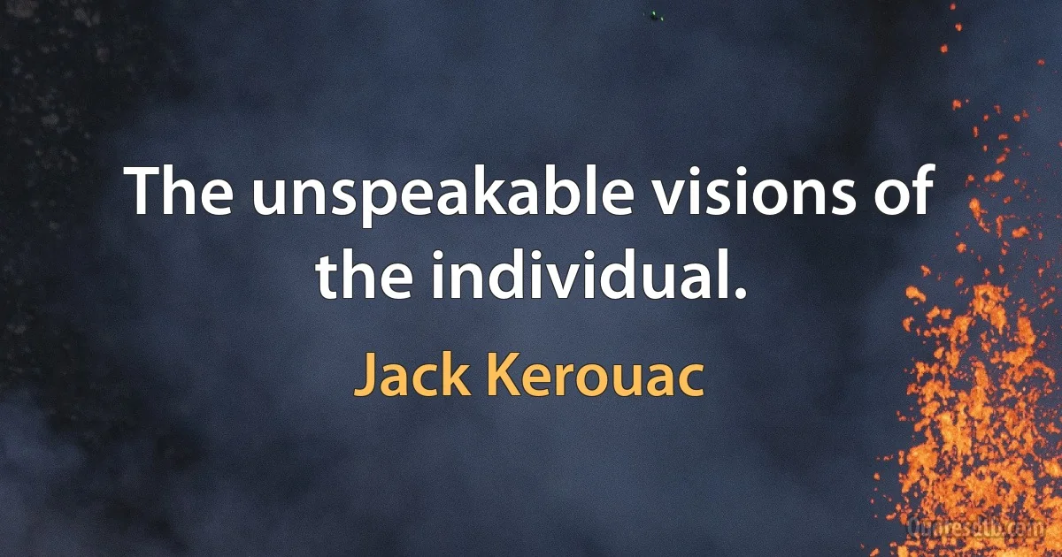 The unspeakable visions of the individual. (Jack Kerouac)